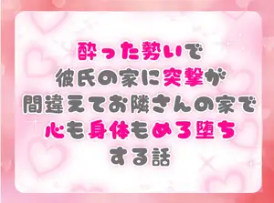 酔った勢いで彼氏の家に突撃が間違えてお隣さんの家で心も身体もめろ堕ちする話