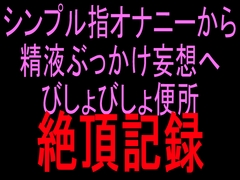 シンプル指オナニーから精液ぶっかけ妄想へ びしょびしょ便所絶頂記録 [絶頂ひとりオナ子]