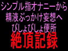シンプル指オナニーから精液ぶっかけ妄想へ びしょびしょ便所絶頂記録