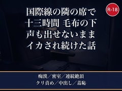 国際線ビジネスクラスで隣席の紳士と十三時間、毛布の下でCAに気づかれないよう声を殺して朝までイカされ続け到着ラウンジの個室で中出しされた話 [夜更けの隣人]