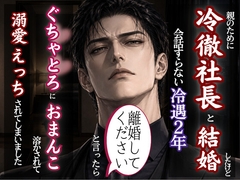 親のために冷徹社長と結婚、離婚を切り出したら豹変してぐちゃどろにおまんこ溶かされて分からされた話 [kiki20]