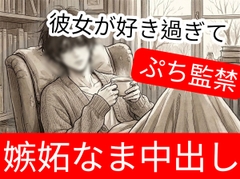 彼女の事が大好き過ぎて嫉妬からぷち監禁&愛ゆえのなま中出し [壊れた地図]