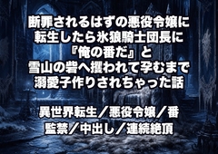 断罪されるはずの悪役令嬢に転生したら氷狼騎士団長に『俺の番だ』と雪山の砦へ攫われて孕むまで溺愛子作りされちゃった話 [ドンブリ庫]