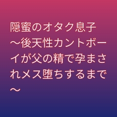 隠蜜のオタク息子 ～後天性カントボーイが父の精で孕まされメス堕ちするまで～ [凜音]