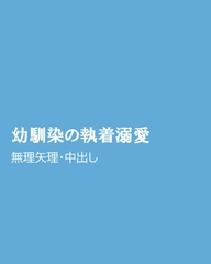 幼馴染の執着溺愛 [ほりのや]