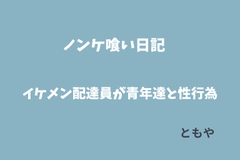 ノンケ喰い日記。イケメン配達員が青年達と次々に甘い性行為 [ともや]