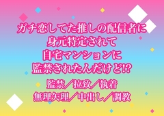 ガチ恋してた推しの配信者に身元特定されて自宅マンションに監禁されたんだけど!? [ヨアケ]