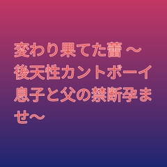 変わり果てた蕾 ～後天性カントボーイ息子と父の禁断孕ませ～ [凜音]