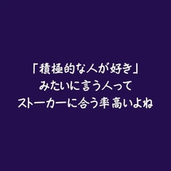 「積極的な人が好き」みたいに言う人ってストーカーに合う率高いよね [ああ]