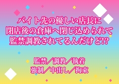 バイト先の優しい店長に閉店後の倉庫へ閉じ込められて監禁調教されてるんだけど!? [ヨアケ]