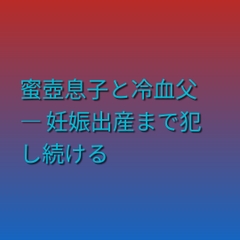 蜜壺息子と冷血父 ― 妊娠出産まで犯し続ける [凜音]