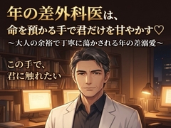 年の差外科医は、命を預かる手で君だけを甘やかす♡〜大人の余裕で丁寧に蕩かされる年の差溺愛〜【年の差/医師/溺愛/バイノーラル】 [桜花文庫]