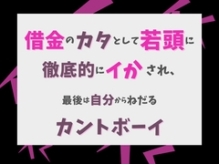 借金のカタとして若頭に徹底的にイカされ、最後は自分からねだるカントボーイ [げっか]