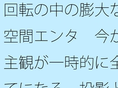 回転の中の膨大な空間エンタ 今が主観が一時的に全てになる 投影と画面 [サマールンルン]