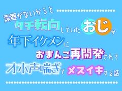 需要がないからとタチ転向していたおじが、年下イケメンにおまんこ再開発されてオホ声喘ぎでメスイキする話 [乃南]