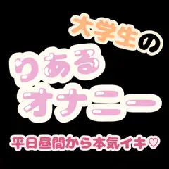 大学生のりあるオナニー ～平日昼間から本気イキ♡～