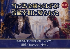 当て馬令嬢に転生したので大人しく退場するつもりが、冷徹宰相に外堀を埋められて種付け娶りされました [薔薇と断罪]