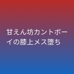 甘えん坊カントボーイの膝上メス堕ち [凜音]