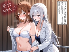 【NTR 百合】セックスレスで悩む妻が美人巨乳カウンセラーに寝取られた‥ [寝取られクラブ]