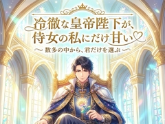 冷徹な皇帝陛下が、侍女の私にだけ甘い♡〜数多の妃を退け、君だけを生涯の寵姫に選ぶ運命の溺愛〜【溺愛/ファンタジー/バイノーラル】 [首輪と鍵]