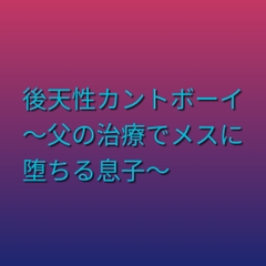 後天性カントボーイ ～父の治療でメスに堕ちる息子～ [凜音]