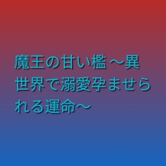 魔王の甘い檻 ～異世界で溺愛孕ませられる運命～ [ぶらっくべりー]