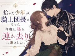 拾った少年が騎士団長になって、今度は私を連れ去りに来ました [宮廷魔導士]