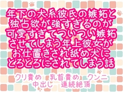 年下の犬系彼氏の嫉妬と独占欲が強すぎるのが可愛すぎてついつい嫉妬させてしまう年上彼女がお仕置きされ舐め犬にとろとろにされてしまう話 [繭の中]
