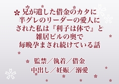兄が遺した借金のカタに半グレのリーダーの愛人にされた私は『利子は体で』と雑居ビルの奥で毎晩孕まされ続けている話 [ふわっ堂]