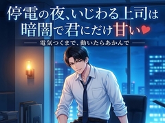停電の夜、いじわる上司は暗闇で君にだけ甘い♡〜誰にもバレないよう、暗闇で耳元に囁かれ甘やか中出しされる残業の夜〜【関西弁/バイノーラル】 [蜜と再会]