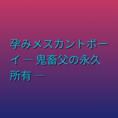 孕みメスカントボーイ ― 鬼畜父の永久所有 ― [凜音]