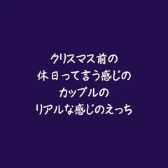 クリスマス前の休日って言う感じのカップルのリアルな感じのえっち [ああ]