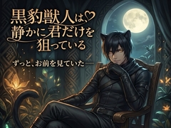 黒豹獣人は、静かに君だけを狙っている♡〜音もなく忍び寄り、確実に番に堕とす独占〜【獣人/黒豹/本能/バイノーラル】 [ヨアケ]