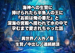 海神への生贄に捧げられたら半魚人の王に『お前は俺の番だ』と深海の宮殿へ攫われて水の中で孕むまで愛されちゃった話 [ドンブリ庫]