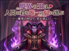 魔界の王は、人間の君を唯一の妃に選ぶ♡〜魔を統べる支配者が、君にだけ跪く人外溺愛〜【魔王/人外/支配/バイノーラル】 [夜更けの隣人]