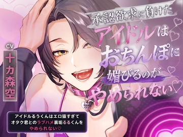 【ハピエン×成り上がり×えっち大好き純愛】承認欲求に負けたアイドルはおちんぽに媚びるのがやめられない【KU100】 [斉藤しおん]