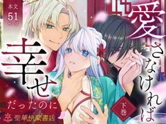 愛さなければ、幸せだったのに 〜ある悪役公主の婚姻、それに伴うヤンデレ公子と放蕩王の執愛について〜【下巻】 [聖華快楽書店]