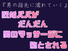 男の指先に濡れていく～既婚パパがだんだん男のマッサージに堕とされる～ [こたろう]