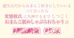誕生日だからおまんこ好きにしていいよって言ったら変態彼氏に失神するまでしつこくおまんこ舐めしゃぶられちゃう話 [おやおや]