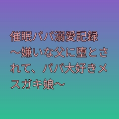 催○パパ溺愛記録 ～嫌いな父に堕とされて、パパ大好きメ○ガキ娘～ [さくらんぼ官]