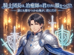 騎士団長は、治癒師の君だけに膝をつく♡〜誰にも跪かぬ武人が、君にだけ捧げる寵愛〜【溺愛/騎士/ファンタジー/バイノーラル】 [首輪と鍵]