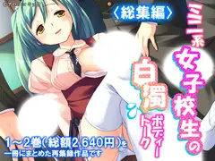 ミニ系女子校生の白濁ボディートーク  <総集編>
