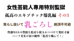 女性芸能人専用特別監獄 孤高のエキゾチック爆乳編 その3 [ponta乳首偏愛]