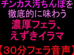 チンカス汚ちんぽを徹底的に味わう濃厚フェラ、えずきイラマ【30分フェラ音声】 [絶頂ひとりオナ子]