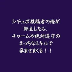 シチュボ投稿者の俺が転生したら、チャームや絶対遵守のえっちなスキルで孕ませまくる！！ [ああ]