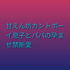 甘えん坊カントボーイ息子とパパの孕ませ禁断愛 [凜音]