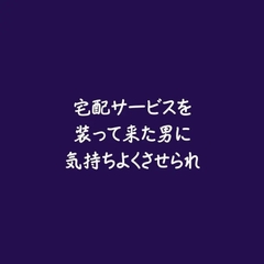 宅配サービスを装って来た男に気持ちよくさせられ [ああ]