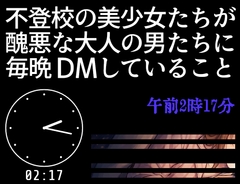 不登校の美少女たちが醜悪な大人の男たちに毎晩DMしていること【午前2時17分】 [田村十百朗]