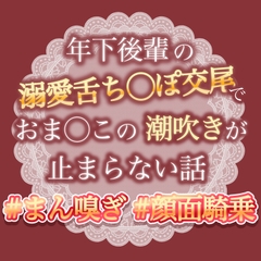 年下後輩の溺愛舌ちんぽ交尾でおまんこの潮吹きがとまらない話 [おやおや]