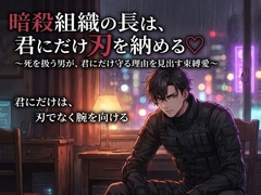 暗殺組織の長は、君にだけ刃を納める♡〜死を扱う男が、君にだけ守る理由を見出す束縛愛〜【裏社会/暗殺者/束縛/バイノーラル】 [ポムポム不倫]